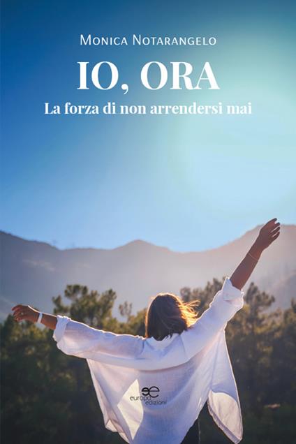Io, ora. La forza di non arrendersi mai - Monica Notarangelo - copertina
