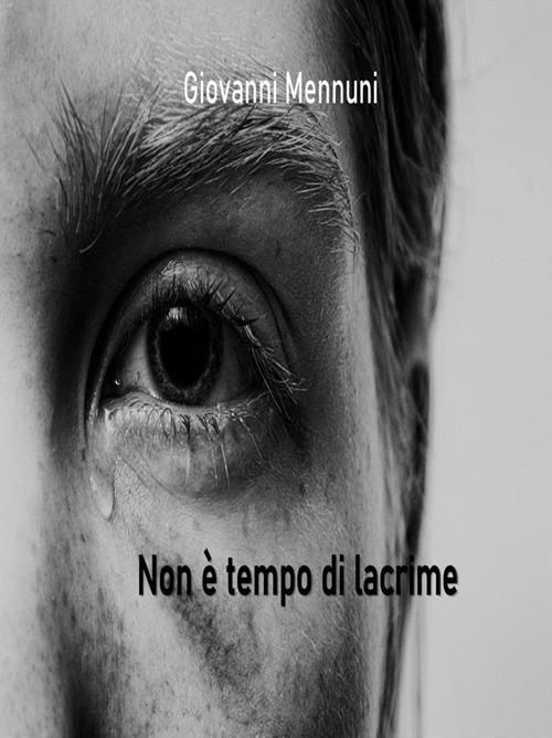 Non è tempo di lacrime - Giovanni Mennuni - ebook
