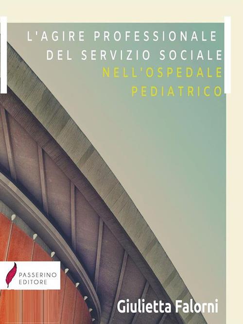 L'agire professionale del servizio sociale nell'ospedale pediatrico - Giulietta Falorni - ebook