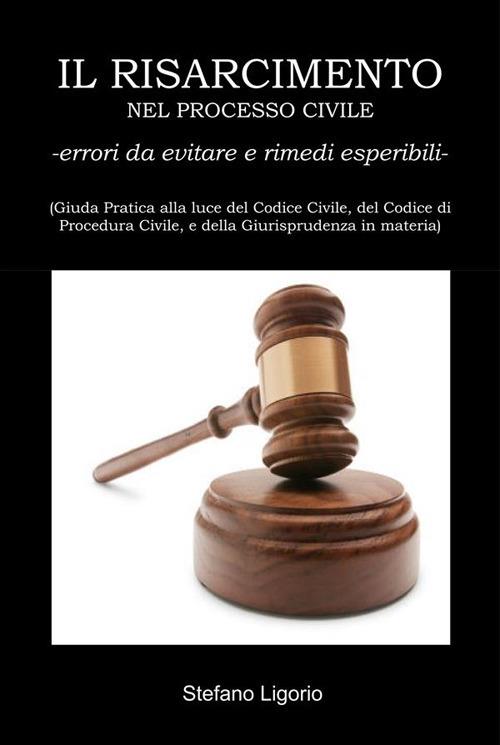 Il risarcimento nel processo civile. Errori da evitare e rimedi esperibili - Stefano Ligorio - ebook