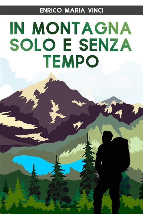 In montagna solo e senza tempo - Enrico Maria Vinci - ebook