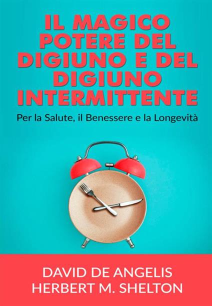 Il magico potere del digiuno e del digiuno intermittente. Per la salute, il benessere e la longevità - David De Angelis,Herbert M. Shelton - copertina