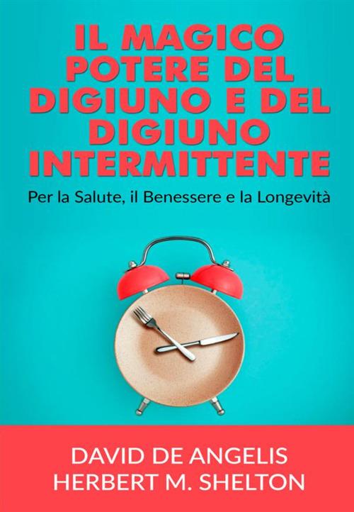 Il magico potere del digiuno e del digiuno intermittente. Per la salute, il benessere e la longevità - David De Angelis,Herbert M. Shelton - copertina