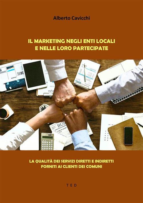 Il marketing negli enti locali e nelle loro partecipate. La qualità dei servizi diretti e indiretti forniti ai clienti dei Comuni - Alberto Cavicchi - ebook