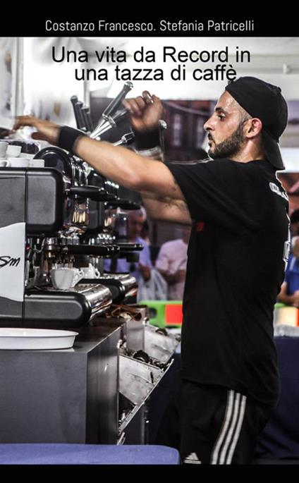Una vita da record in una tazza di caffè - Stefania Patricelli,Francesco Costanzo - copertina