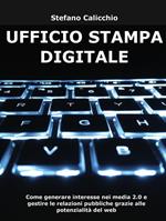 Ufficio stampa digitale. Come generare interesse nei media 2.0 e gestire le relazioni pubbliche grazie alle potenzialità del web