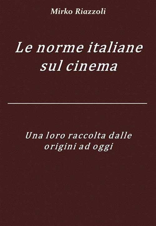 Le norme italiane sul cinema. Una loro raccolta dalle origini ad oggi - Mirko Riazzoli - ebook