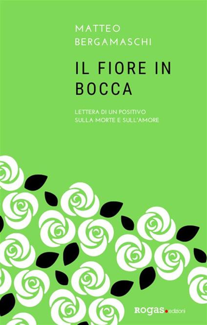 Il fiore in bocca. Lettera di un positivo sulla morte e sull'amore - Matteo Bergamaschi - ebook