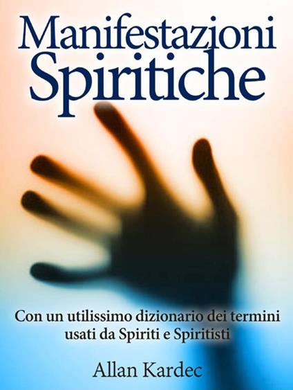 Le manifestazioni spiritiche. Con un utilissimo dizionario dei termini usati da spiriti e spiritisti - Allan Kardec - copertina
