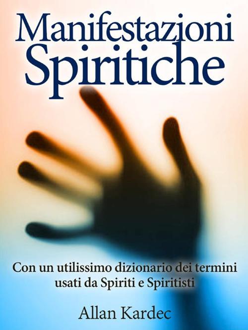 Le manifestazioni spiritiche. Con un utilissimo dizionario dei termini usati da spiriti e spiritisti - Allan Kardec - copertina
