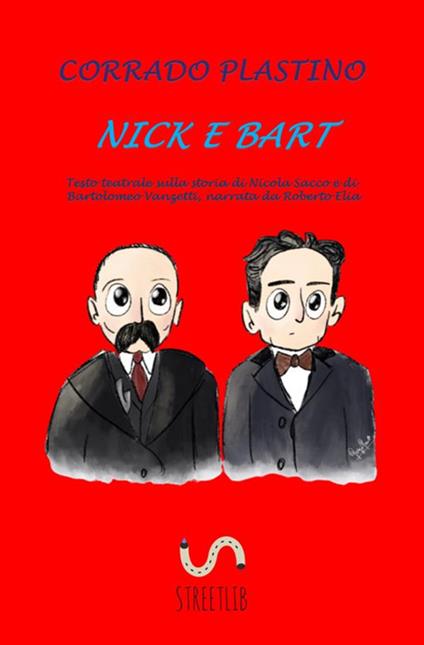 Nick e Bart. Testo teatrale sulla storia di Nicola Sacco e di Bartolomeo Vanzetti, narrata da Roberto Elia - Corrado Plastino - copertina