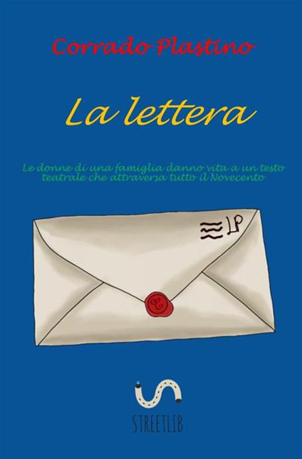 La lettera. Le donne di una famiglia danno vita ad un testo teatrale che attraversa tutto il Novecento - Corrado Plastino - copertina