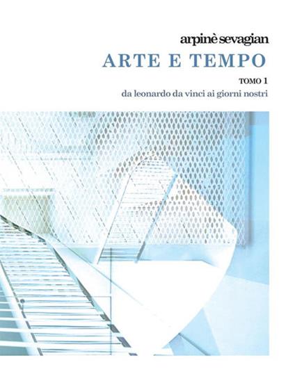Arte e tempo. Vol. 1: invenzione nell'arte da Leonardo da Vinci e Raffaello Sanzio a Gregorio Sciltian e i contemporanei, L'. - Arpinè Sevagian - copertina