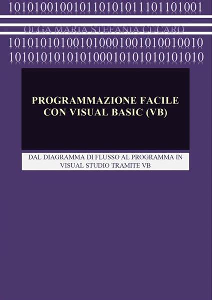 Programmazione facile con Visual Basic (VB). Dal diagramma di flusso al programma in Visual Studio tramite VB - Olga Maria Stefania Cucaro - ebook