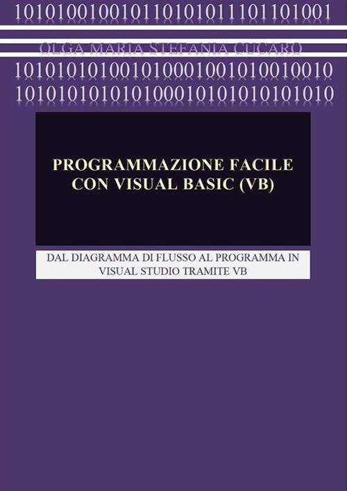 Programmazione facile con Visual Basic (VB). Dal diagramma di flusso al programma in Visual Studio tramite VB - Olga Maria Stefania Cucaro - ebook