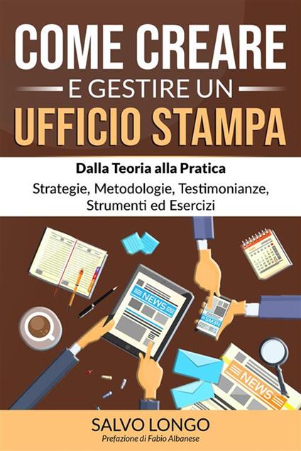 Come creare e gestire un ufficio stampa. Dalla teoria alla pratica: strategie, metodologie, testimonianze, strumenti ed esercizi - Salvo Longo - ebook