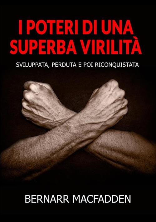 I poteri di una superba virilità. Sviluppata, perduta e poi riconquistata - Bernarr Macfadden - copertina