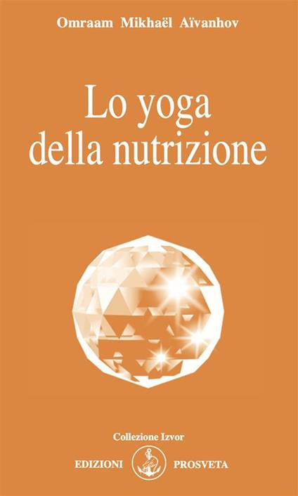 Lo yoga della nutrizione - Omraam Mikhaël Aïvanhov,I. Re - ebook