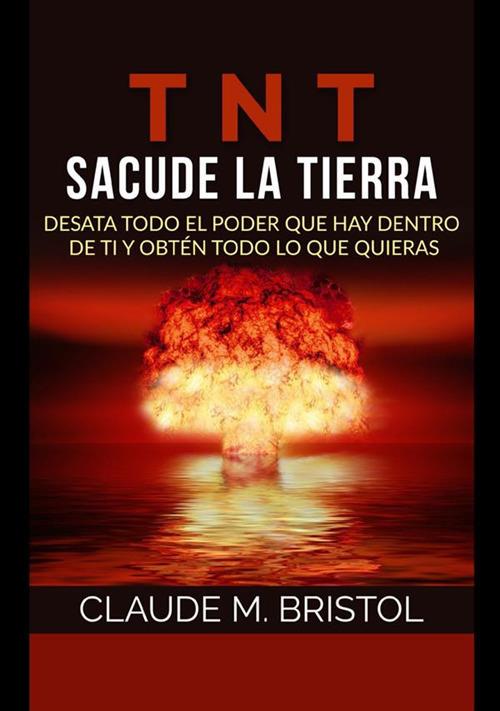 TNT. Sacude La Tierra. Desata todo el poder que hay dentro de ti y obtén todo lo que quieras - Claude M. Bristol - copertina