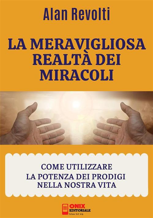 La meravigliosa realtà dei miracoli. Come utilizzare la potenza dei prodigi nella nostra vita - Alan Revolti - ebook