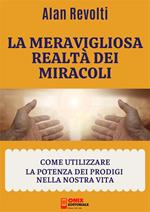 La meravigliosa realtà dei miracoli. Come utilizzare la potenza dei prodigi nella nostra vita