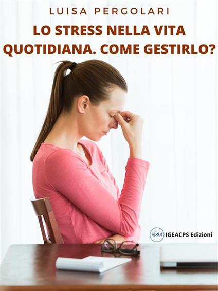 Lo stress della vita quotidiana. Come gestirlo? - Luisa Pergolari - ebook
