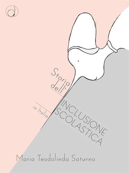 Storia dell'inclusione scolastica in Italia. Lettura pedagogica della normativa - Maria Teodolinda Saturno - ebook