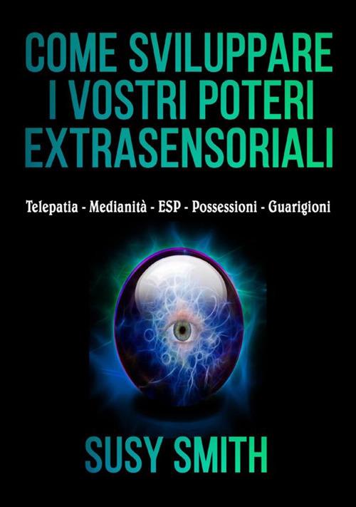 Come sviluppare i vostri poteri extra-sensoriali. Telepatia Medianità ESP Possessioni Guarigioni - Susy Smith - copertina