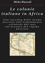 Le colonie italiane in Africa. Una raccolta delle norme fasciste sull'ordinamento coloniale dal 1912 all'avvento del regime fascista