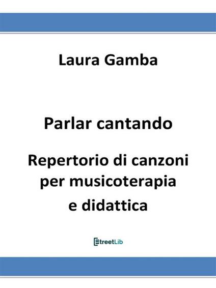 Parlar cantando. Repertorio di canzoni per musicoterapia e didattica - Laura Gamba - ebook
