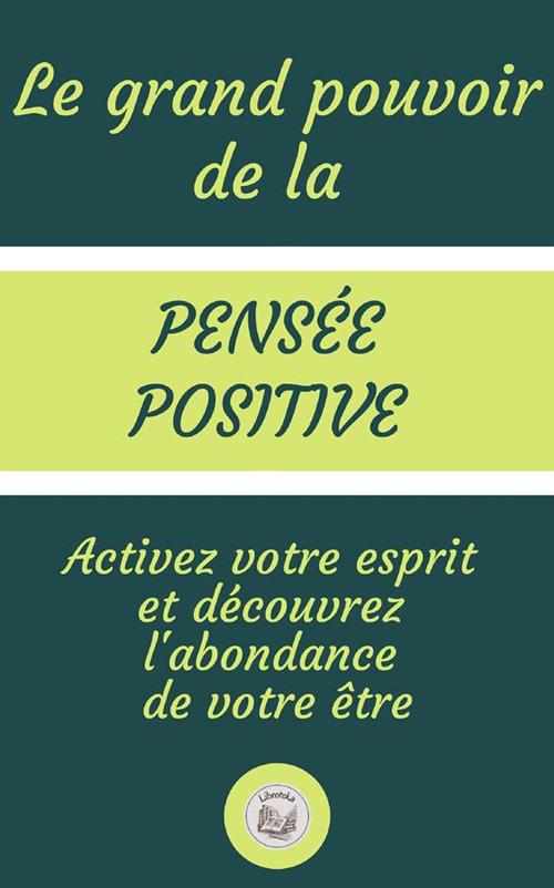 Il grande potere del pensiero positivo. Attiva la tua mente e scoprire l'abbondanza del tuo essere - Libroteka - ebook