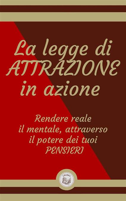 La legge di attrazione in azione. Rendere reale il mentale, attraverso il potere dei tuoi pensieri - Libroteka - ebook