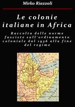 Le colonie italiane in Africa. Una raccolta delle norme fasciste sull'ordinamento coloniale dal 1936 alla fine del regime