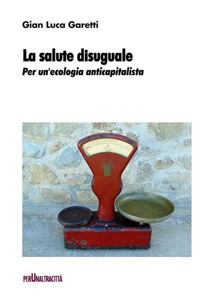 La salute disuguale. Per un'ecologia anticapitalista - Gian Luca Garetti - ebook
