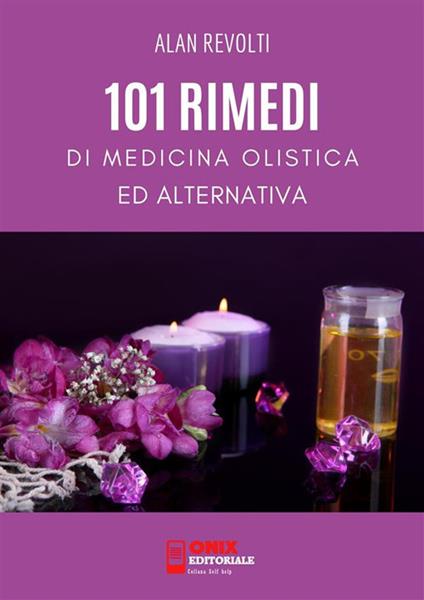 101 rimedi di medicina olistica ed alternativa - Alan Revolti - ebook