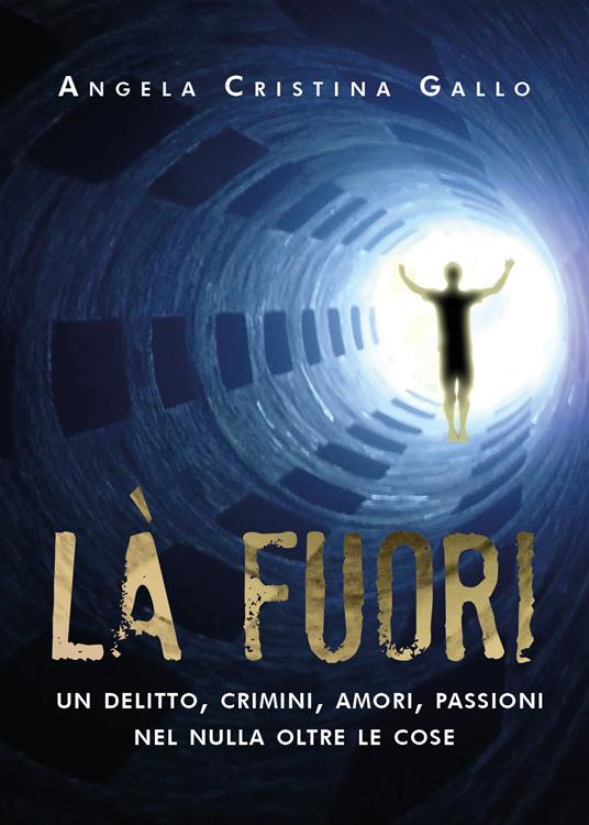 Là fuori. Un delitto, crimini, amori, passioni nel nulla oltre le cose - Angela Cristina Gallo - copertina