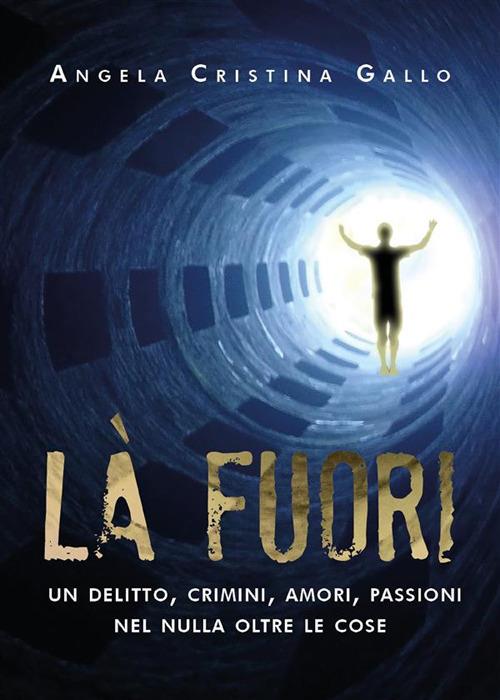 Là fuori. Un delitto, crimini, amori, passioni nel nulla oltre le cose - Angela Cristina Gallo - ebook