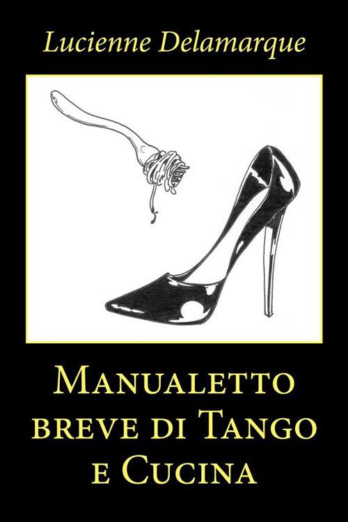 Manualetto breve di tango e cucina - Lucienne Delamarque - ebook