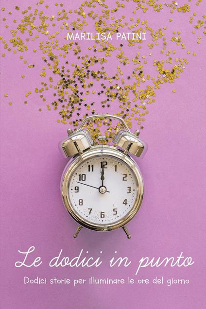 Le dodici in punto. Dodici storie per illuminare le ore del giorno - Marilisa Patini - copertina