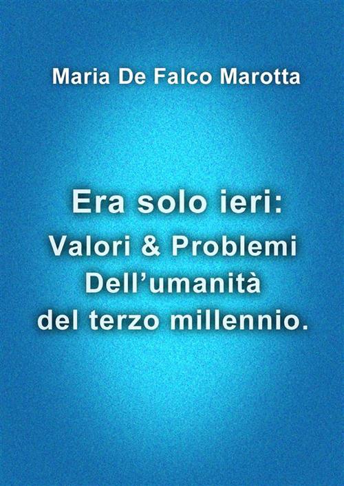 Era solo ieri: valori & problemi dell'umanità del terzo millennio - Maria De Falco Marotta - ebook