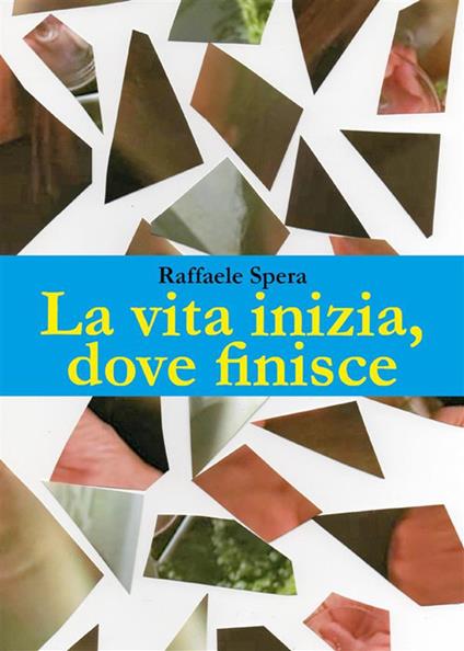 La vita, inizia dove finisce - Raffaele Spera - ebook