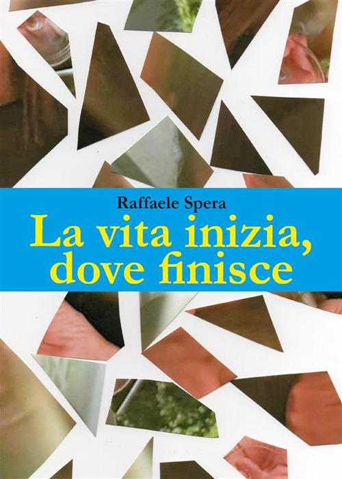 La vita, inizia dove finisce - Raffaele Spera - ebook