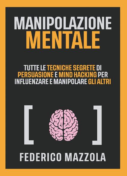 Manipolazione mentale. Tutte le tecniche segrete di persuasione e mind hacking per influenzare e manipolare gli altri - Federico Mazzola - copertina