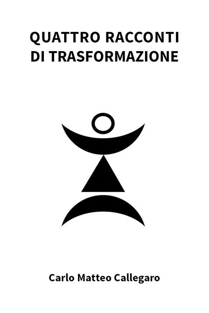 Quattro racconti di trasformazione - Carlo Matteo Callegaro - copertina