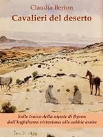 Cavalieri del deserto. Sulle tracce della nipote di Byron dall'Inghilterra vittoriana alle sabbie arabe