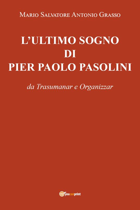 L' ultimo sogno di Pier Paolo Pasolini da Trasumanar e Organizzar - Mario Salvatore Antonio Grasso - copertina