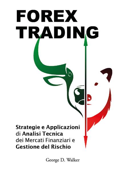 Forex trading. Strategie e applicazioni di analisi tecnica dei mercati finanziari e gestione del rischio - George D. Walker - copertina