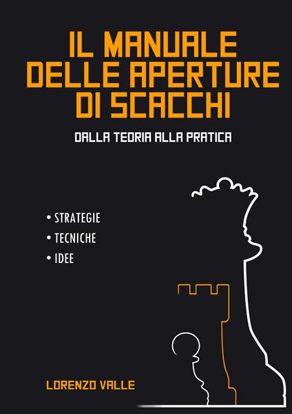 Il manuale delle aperture di scacchi. Dalla teoria alla pratica. Strategie tecniche, idee - Lorenzo Valle - copertina