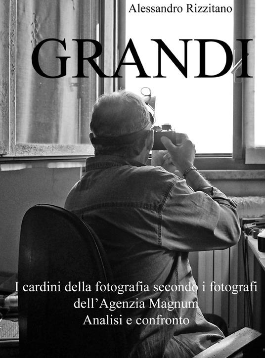 Grandi. I cardini della fotografia secondo i fotografi dell'Agenzia Magnum. Analisi e confronto - Alessandro Rizzitano - copertina