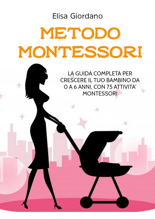 Metodo Montessori. La guida completa per crescere il tuo bambino da 0 a 6 anni, con 75 attività Montessori - Elisa Giordano - copertina